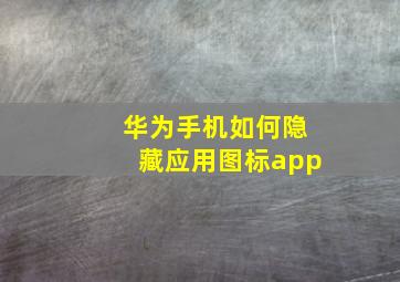 华为手机如何隐藏应用图标app