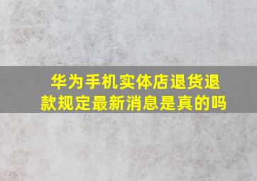 华为手机实体店退货退款规定最新消息是真的吗