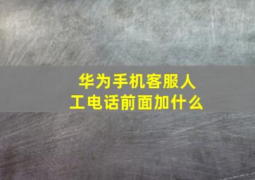 华为手机客服人工电话前面加什么