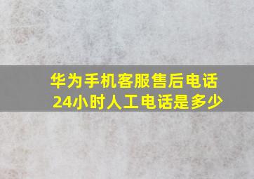 华为手机客服售后电话24小时人工电话是多少