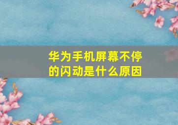 华为手机屏幕不停的闪动是什么原因