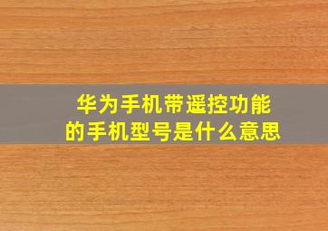 华为手机带遥控功能的手机型号是什么意思