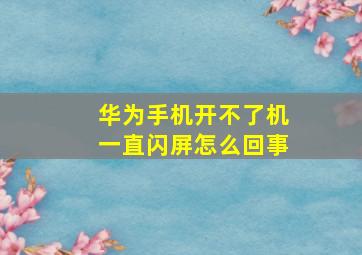 华为手机开不了机一直闪屏怎么回事