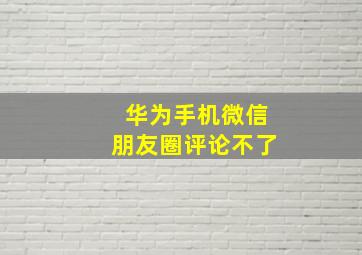 华为手机微信朋友圈评论不了