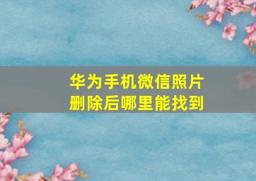 华为手机微信照片删除后哪里能找到