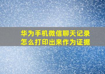 华为手机微信聊天记录怎么打印出来作为证据