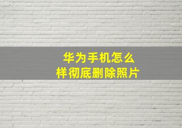 华为手机怎么样彻底删除照片