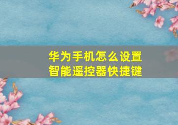 华为手机怎么设置智能遥控器快捷键