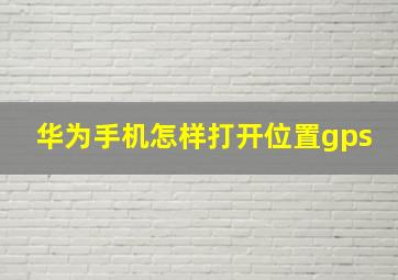 华为手机怎样打开位置gps