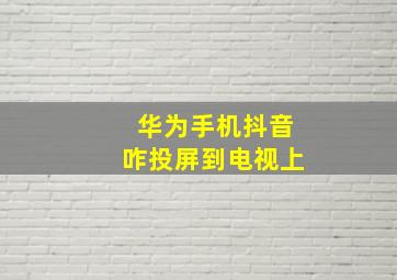 华为手机抖音咋投屏到电视上