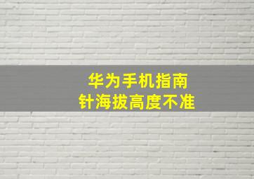 华为手机指南针海拔高度不准