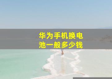 华为手机换电池一般多少钱