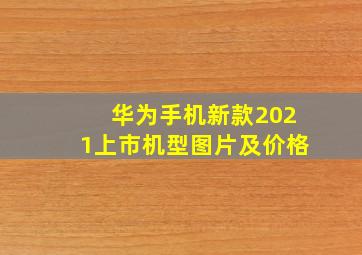 华为手机新款2021上市机型图片及价格