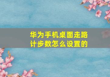 华为手机桌面走路计步数怎么设置的