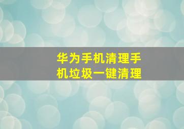 华为手机清理手机垃圾一键清理