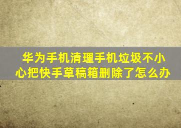 华为手机清理手机垃圾不小心把快手草稿箱删除了怎么办