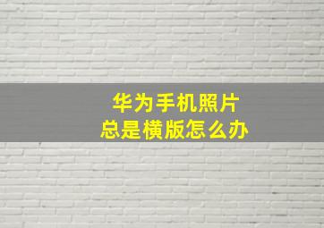 华为手机照片总是横版怎么办