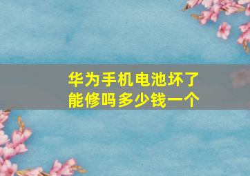 华为手机电池坏了能修吗多少钱一个