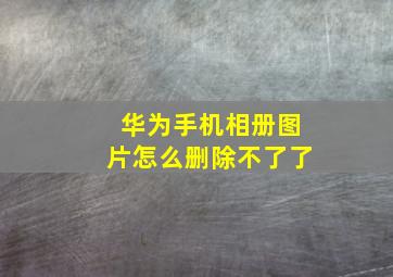 华为手机相册图片怎么删除不了了