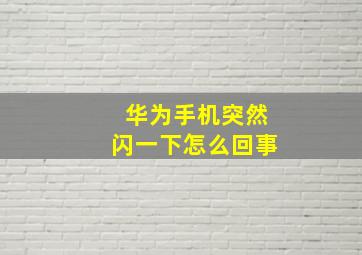 华为手机突然闪一下怎么回事