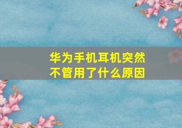 华为手机耳机突然不管用了什么原因