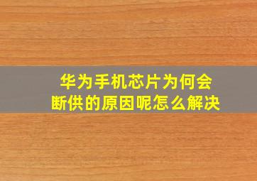 华为手机芯片为何会断供的原因呢怎么解决