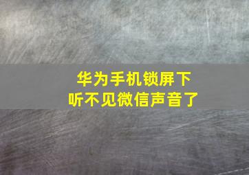 华为手机锁屏下听不见微信声音了