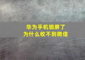 华为手机锁屏了为什么收不到微信