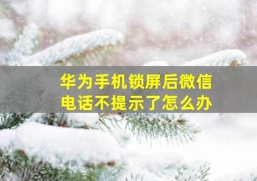 华为手机锁屏后微信电话不提示了怎么办