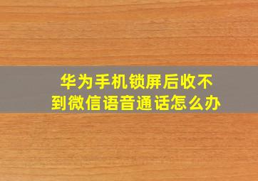 华为手机锁屏后收不到微信语音通话怎么办