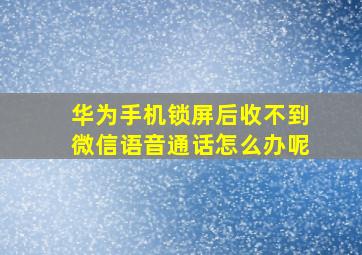 华为手机锁屏后收不到微信语音通话怎么办呢