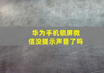 华为手机锁屏微信没提示声音了吗