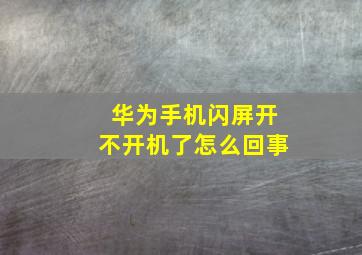 华为手机闪屏开不开机了怎么回事