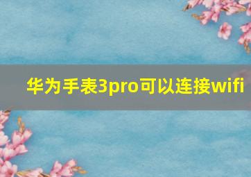 华为手表3pro可以连接wifi