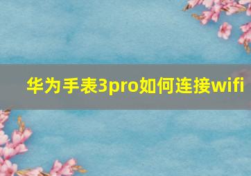 华为手表3pro如何连接wifi