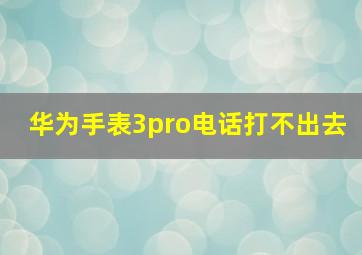 华为手表3pro电话打不出去