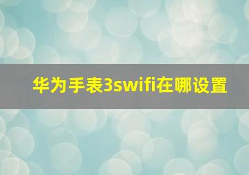 华为手表3swifi在哪设置