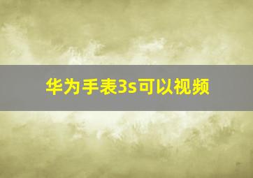 华为手表3s可以视频