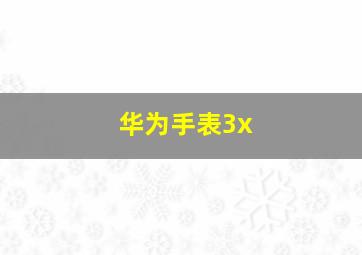 华为手表3x