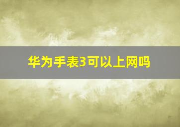 华为手表3可以上网吗