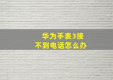 华为手表3接不到电话怎么办