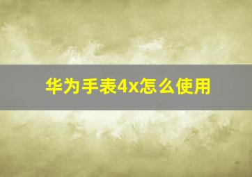 华为手表4x怎么使用