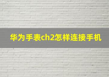 华为手表ch2怎样连接手机