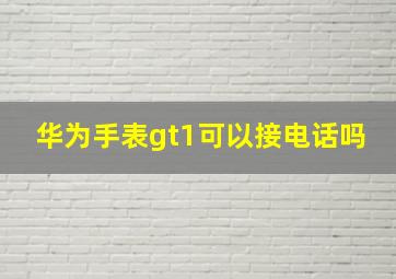 华为手表gt1可以接电话吗