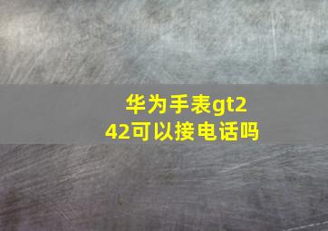 华为手表gt242可以接电话吗