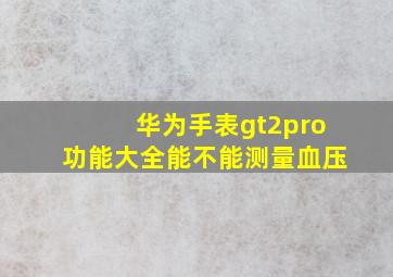 华为手表gt2pro功能大全能不能测量血压