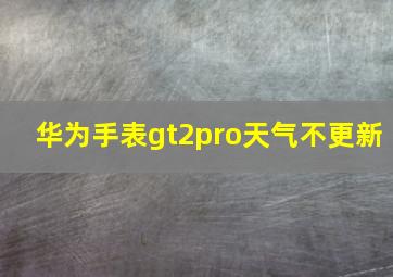 华为手表gt2pro天气不更新