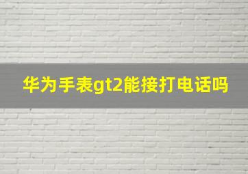 华为手表gt2能接打电话吗