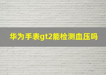 华为手表gt2能检测血压吗