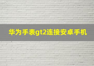 华为手表gt2连接安卓手机